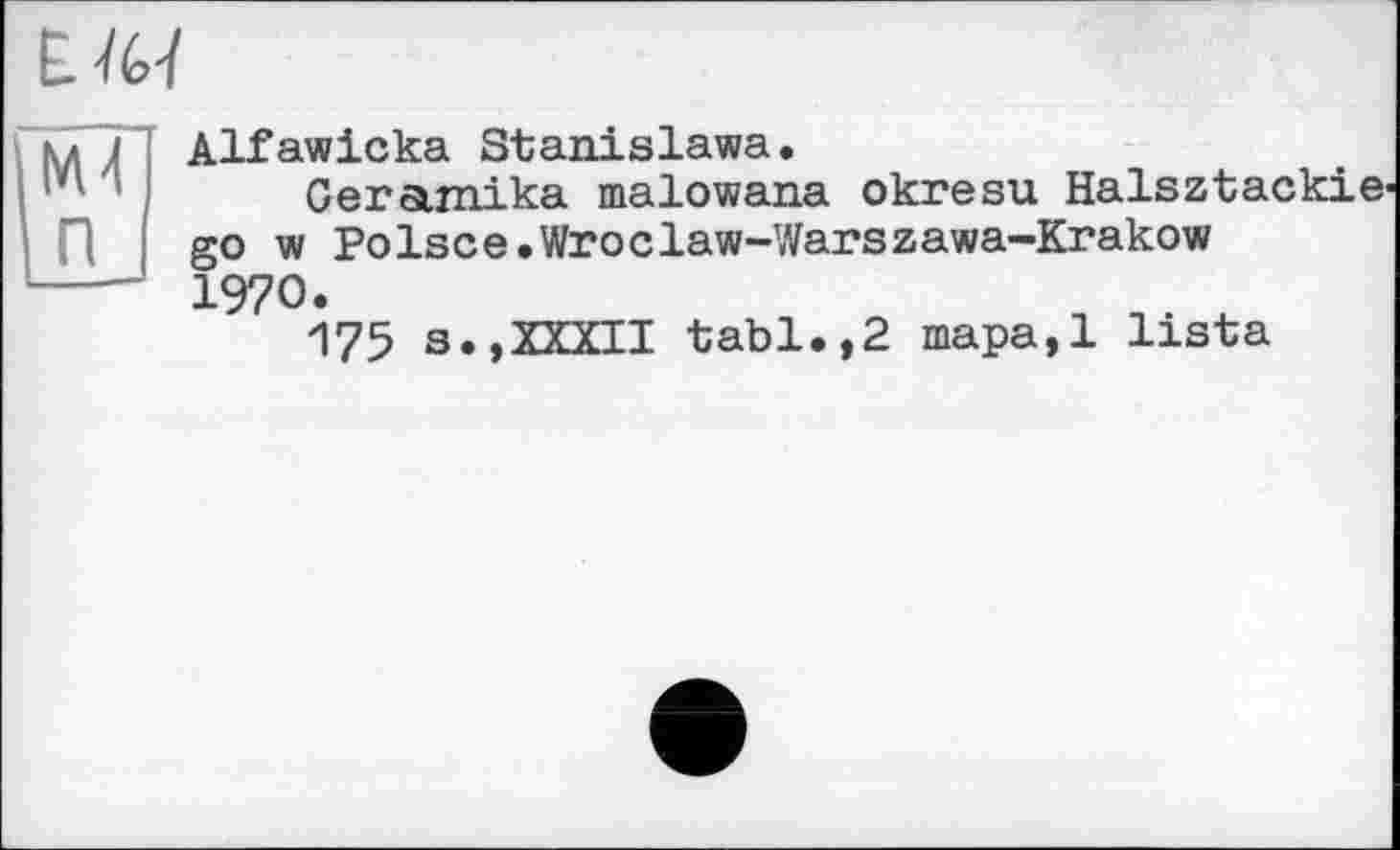 ﻿IM
NU П
Alfawicka Stanislawa.
Gera.rn.ika malowana okresu Halsztackie' go w Polsce.Wroclaw-Warszawa—Krakow 1970.
175 s.,XXXII tabl.,2 mapa,l lista